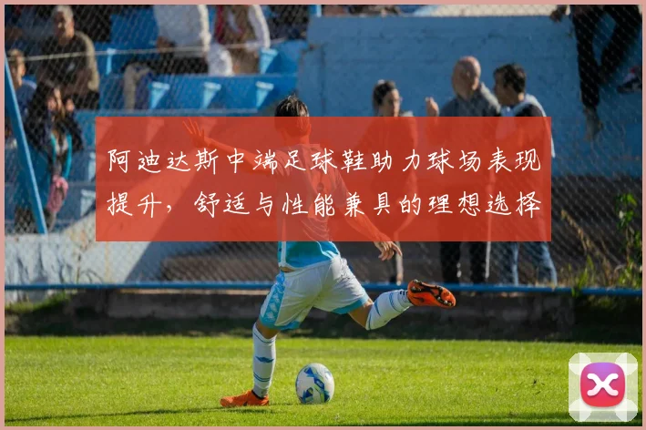阿迪达斯中端足球鞋助力球场表现提升，舒适与性能兼具的理想选择