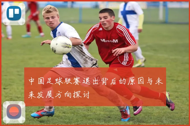 中国足球联赛退出背后的原因与未来发展方向探讨