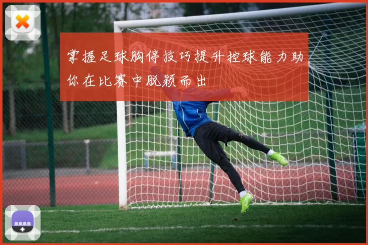 掌握足球胸停技巧提升控球能力助你在比赛中脱颖而出