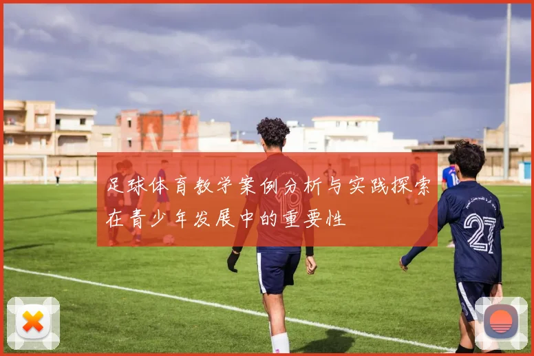 足球体育教学案例分析与实践探索在青少年发展中的重要性