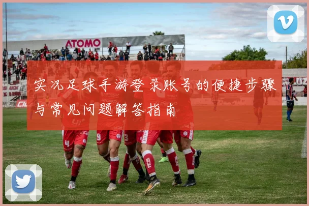 实况足球手游登录账号的便捷步骤与常见问题解答指南